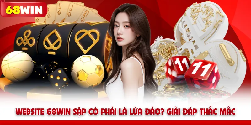 Website 68WIN Sập Có Phải Là Lừa Đảo? Giải Đáp Thắc Mắc