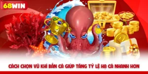 Cách Chọn Vũ Khí Bắn Cá 68win Giúp Tăng Tỷ Lệ Hạ Cá Nhanh Hơn