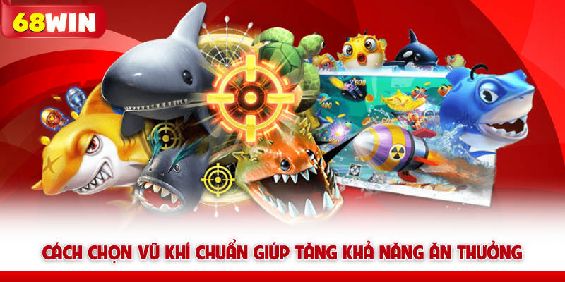Cách chọn vũ khí bắn cá 68win chuẩn giúp tăng khả năng ăn thưởng