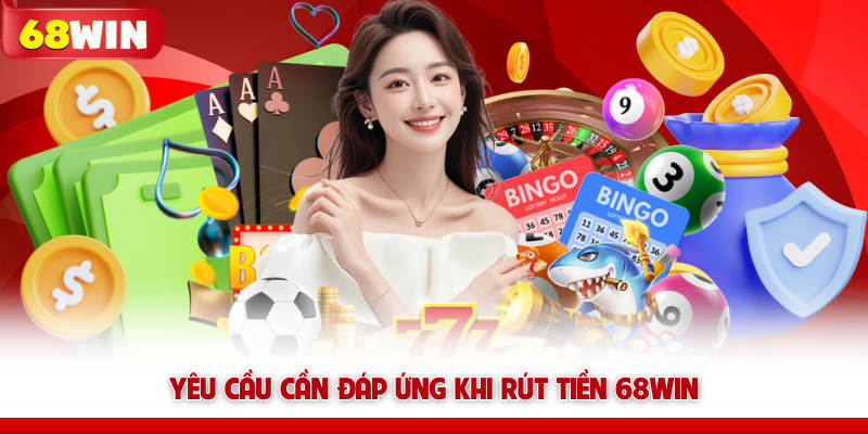 Yêu cầu cần đáp ứng khi rút tiền 68win